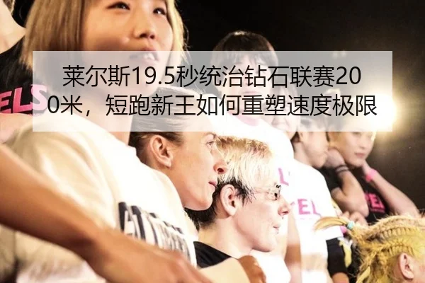 莱尔斯19.5秒统治钻石联赛200米，短跑新王如何重塑速度极限
