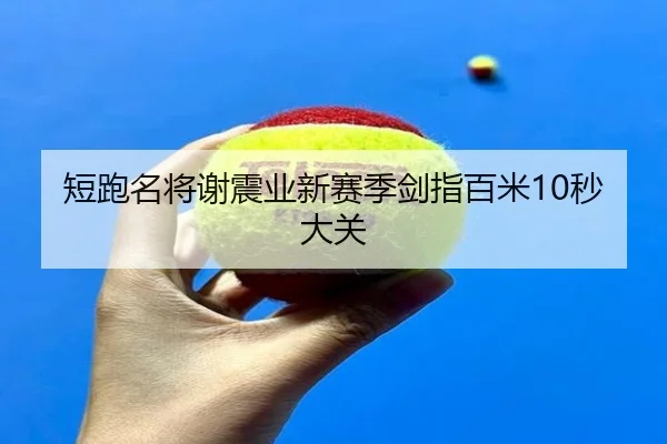 短跑名将谢震业新赛季剑指百米10秒大关