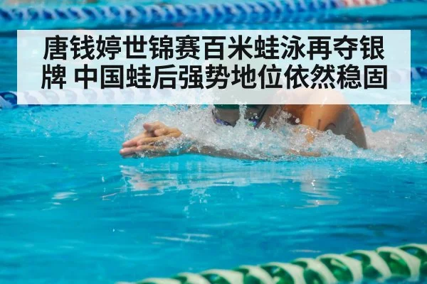 唐钱婷世锦赛百米蛙泳再夺银牌 中国蛙后强势地位依然稳固