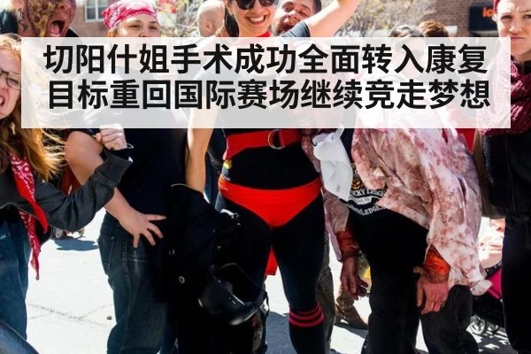切阳什姐手术成功全面转入康复目标重回国际赛场继续竞走梦想