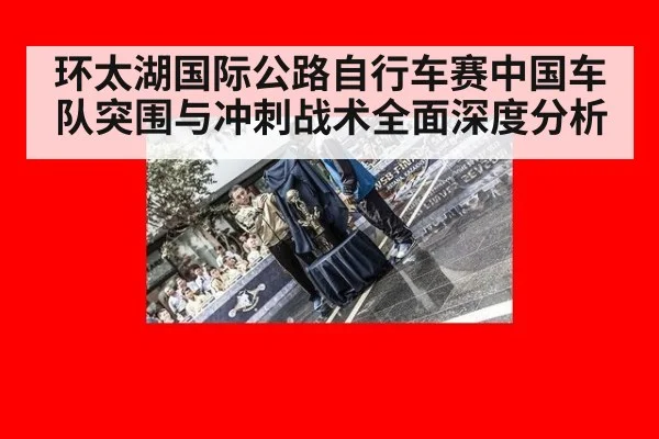 环太湖国际公路自行车赛中国车队突围与冲刺战术全面深度分析