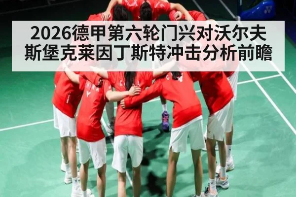 2026德甲第六轮门兴对沃尔夫斯堡克莱因丁斯特冲击分析前瞻